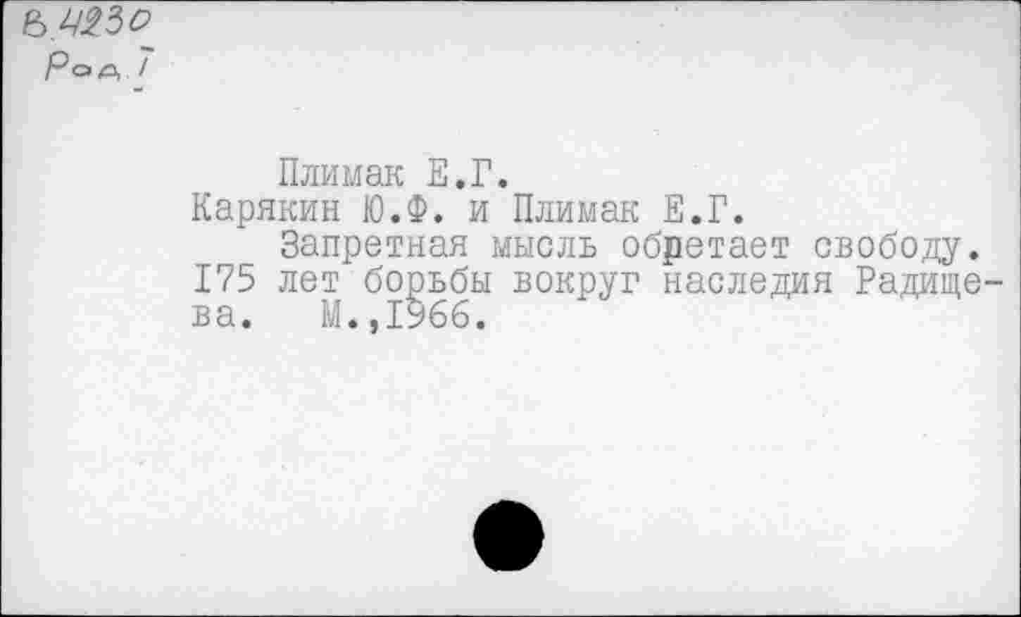 ﻿7
Плимак Е.Г.
Карякин Ю.Ф. и Плимак Е.Г.
Запретная мысль обретает свободу. 175 лет борьбы вокруг наследия Радищева. М.,1966.